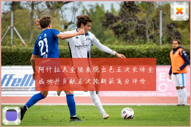 阿什拉夫全场表现出色五次长传全成功并贡献五次抢断获高分评价