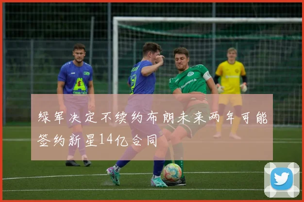 绿军决定不续约布朗未来两年可能签约新星14亿合同