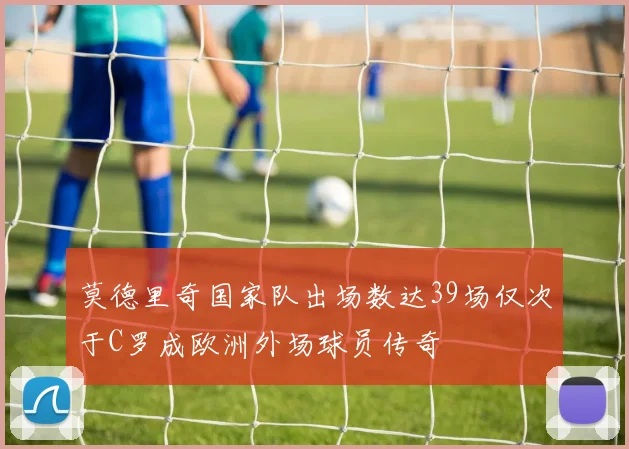 莫德里奇国家队出场数达39场仅次于C罗成欧洲外场球员传奇