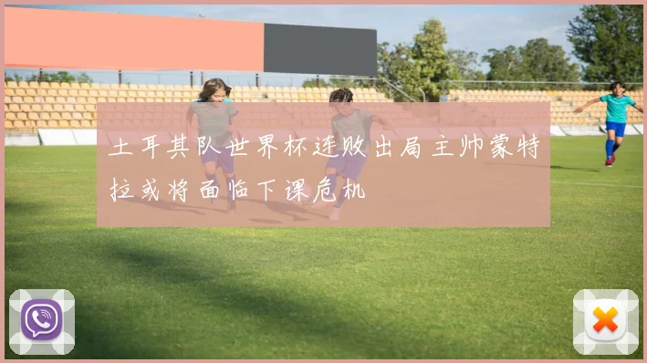 土耳其队世界杯连败出局主帅蒙特拉或将面临下课危机