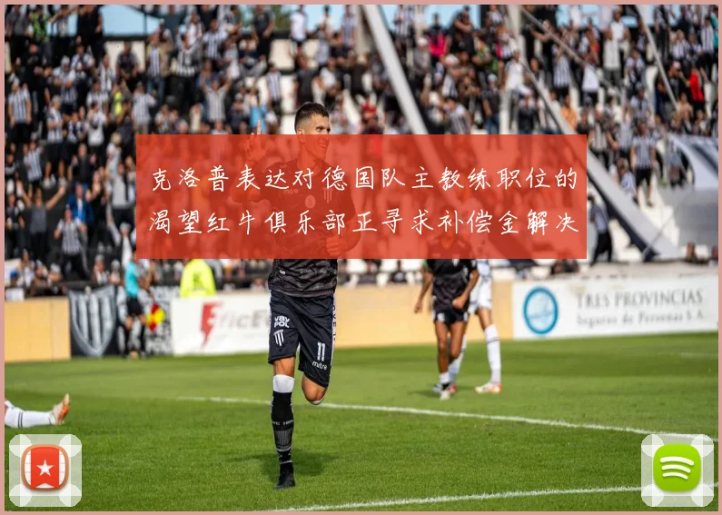 克洛普表达对德国队主教练职位的渴望红牛俱乐部正寻求补偿金解决方案