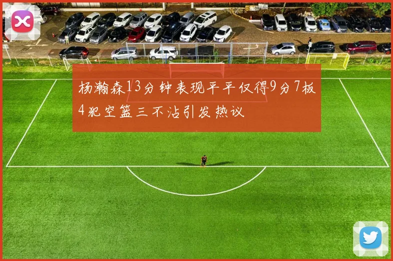 杨瀚森13分钟表现平平仅得9分7板4犯空篮三不沾引发热议