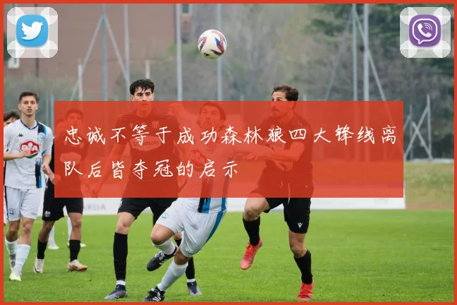 忠诚不等于成功森林狼四大锋线离队后皆夺冠的启示